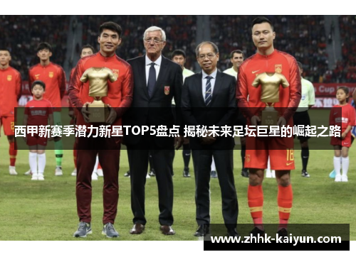 西甲新赛季潜力新星TOP5盘点 揭秘未来足坛巨星的崛起之路