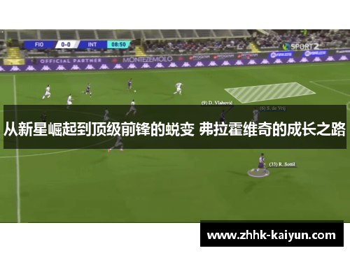 从新星崛起到顶级前锋的蜕变 弗拉霍维奇的成长之路