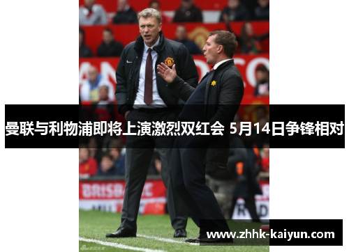 曼联与利物浦即将上演激烈双红会 5月14日争锋相对