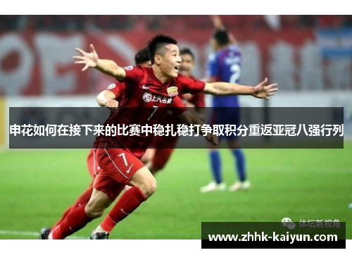申花如何在接下来的比赛中稳扎稳打争取积分重返亚冠八强行列
