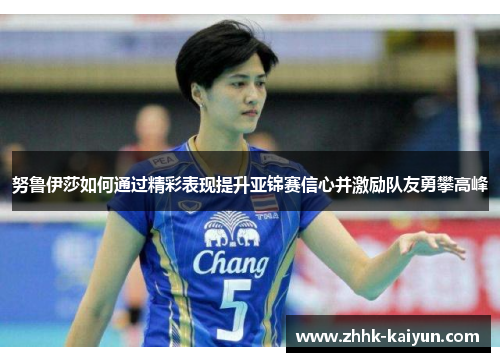 努鲁伊莎如何通过精彩表现提升亚锦赛信心并激励队友勇攀高峰
