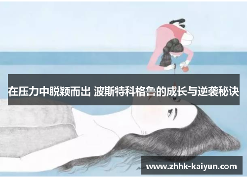 在压力中脱颖而出 波斯特科格鲁的成长与逆袭秘诀