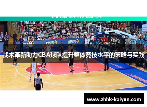 战术革新助力CBA球队提升整体竞技水平的策略与实践