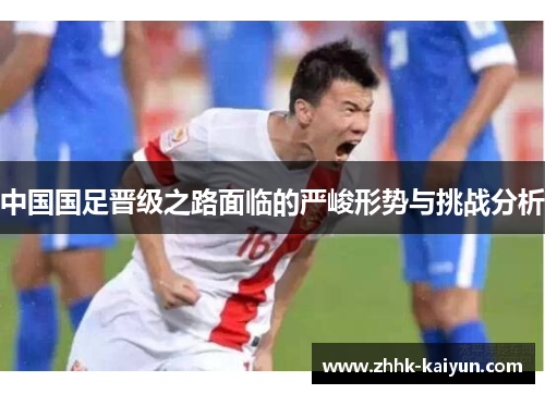 中国国足晋级之路面临的严峻形势与挑战分析