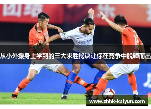 从小外援身上学到的三大求胜秘诀让你在竞争中脱颖而出