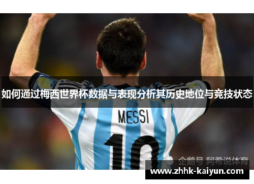 如何通过梅西世界杯数据与表现分析其历史地位与竞技状态