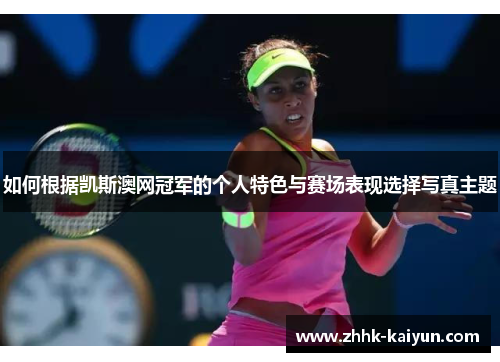 如何根据凯斯澳网冠军的个人特色与赛场表现选择写真主题