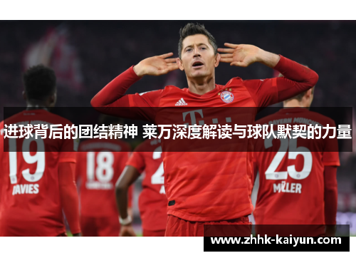 进球背后的团结精神 莱万深度解读与球队默契的力量