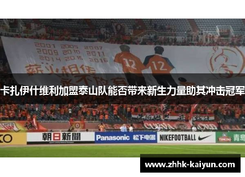 卡扎伊什维利加盟泰山队能否带来新生力量助其冲击冠军