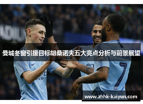 曼城冬窗引援目标胡桑诺夫五大亮点分析与前景展望