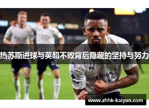 热苏斯进球与英超不败背后隐藏的坚持与努力