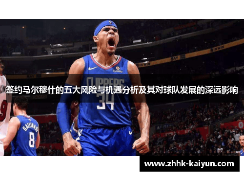 签约马尔穆什的五大风险与机遇分析及其对球队发展的深远影响