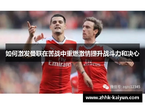 如何激发曼联在苦战中重燃激情提升战斗力和决心