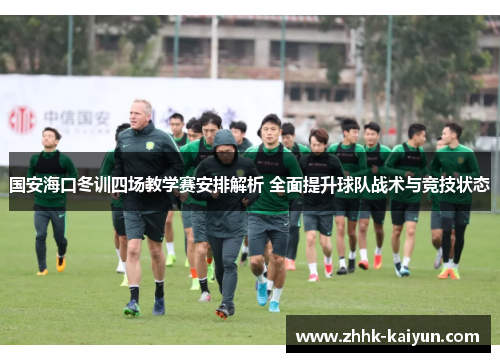 国安海口冬训四场教学赛安排解析 全面提升球队战术与竞技状态