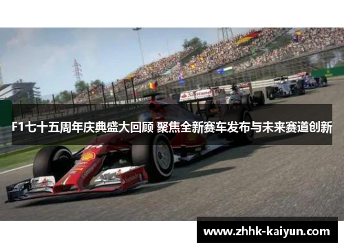 F1七十五周年庆典盛大回顾 聚焦全新赛车发布与未来赛道创新