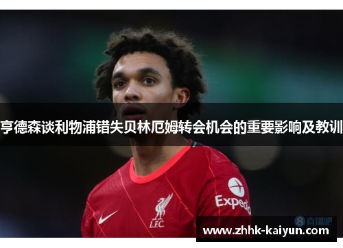 亨德森谈利物浦错失贝林厄姆转会机会的重要影响及教训