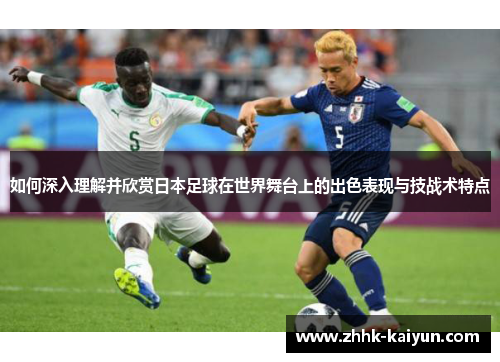 如何深入理解并欣赏日本足球在世界舞台上的出色表现与技战术特点