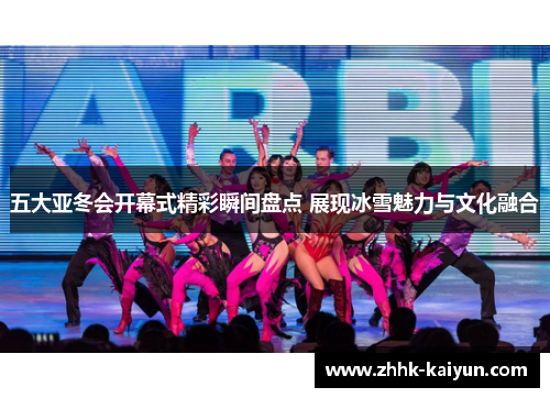 五大亚冬会开幕式精彩瞬间盘点 展现冰雪魅力与文化融合