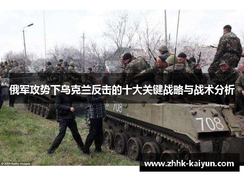 俄军攻势下乌克兰反击的十大关键战略与战术分析