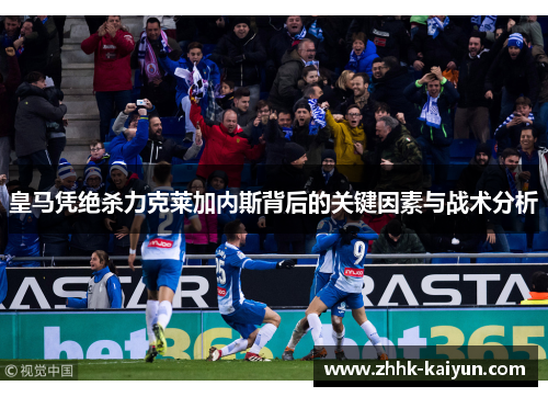 皇马凭绝杀力克莱加内斯背后的关键因素与战术分析