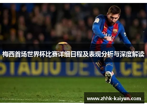 梅西首场世界杯比赛详细日程及表现分析与深度解读