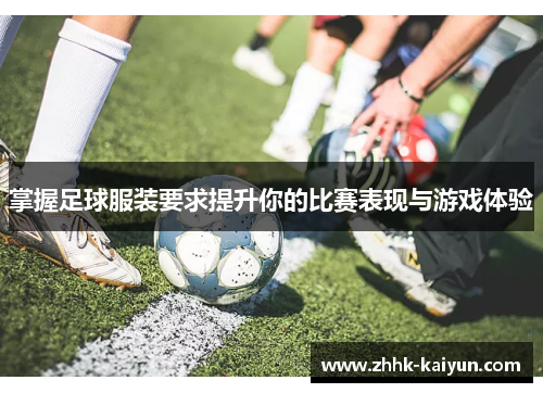 掌握足球服装要求提升你的比赛表现与游戏体验