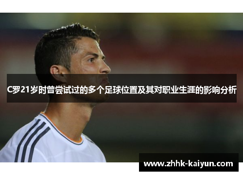 C罗21岁时曾尝试过的多个足球位置及其对职业生涯的影响分析