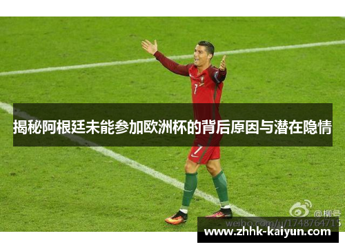 揭秘阿根廷未能参加欧洲杯的背后原因与潜在隐情