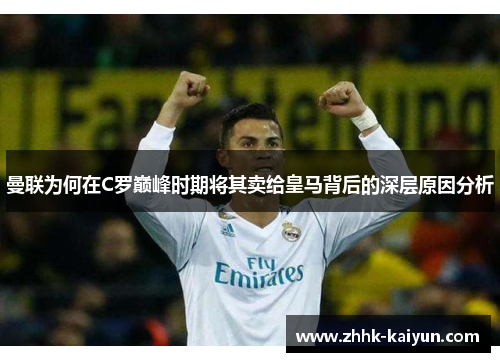 曼联为何在C罗巅峰时期将其卖给皇马背后的深层原因分析
