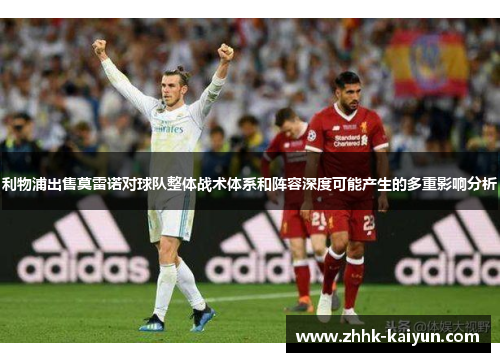 利物浦出售莫雷诺对球队整体战术体系和阵容深度可能产生的多重影响分析