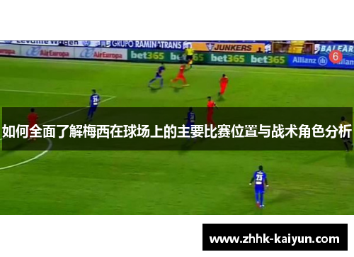 如何全面了解梅西在球场上的主要比赛位置与战术角色分析