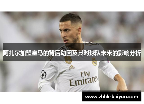 阿扎尔加盟皇马的背后动因及其对球队未来的影响分析