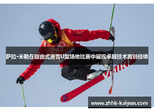 萨拉·米勒在自由式滑雪U型场地比赛中展现卓越技术再创佳绩