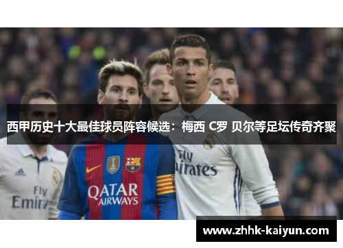 西甲历史十大最佳球员阵容候选：梅西 C罗 贝尔等足坛传奇齐聚