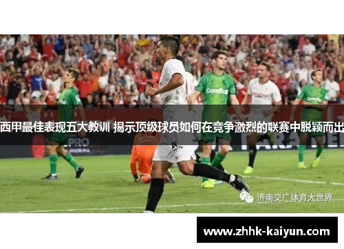 西甲最佳表现五大教训 揭示顶级球员如何在竞争激烈的联赛中脱颖而出