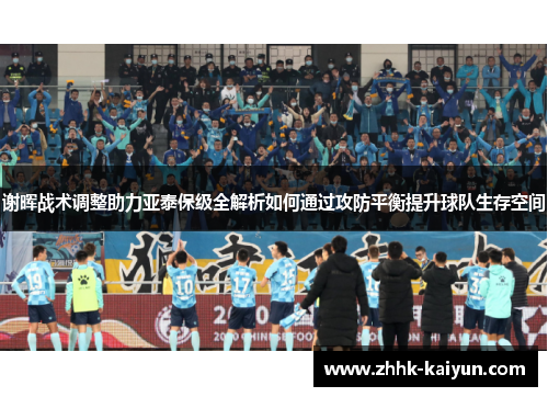 谢晖战术调整助力亚泰保级全解析如何通过攻防平衡提升球队生存空间