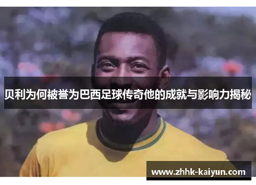 贝利为何被誉为巴西足球传奇他的成就与影响力揭秘 贝利为何被誉为巴西足球传奇他的成就与影响力揭秘