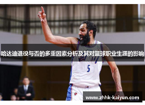 哈达迪退役与否的多重因素分析及其对篮球职业生涯的影响