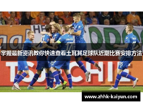 掌握最新资讯教你快速查看土耳其足球队近期比赛安排方法 掌握最新资讯教你快速查看土耳其足球队近期比赛安排方法