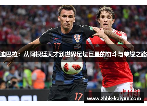 迪巴拉：从阿根廷天才到世界足坛巨星的奋斗与荣耀之路