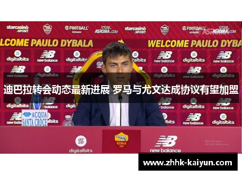 迪巴拉转会动态最新进展 罗马与尤文达成协议有望加盟